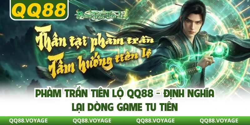 Phàm Trần Tiên Lộ QQ88 - Định Nghĩa Lại Dòng Game Tu Tiên